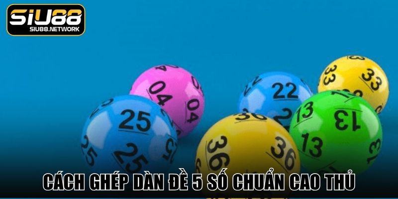 Cách ghép dàn đề 5 số chuẩn cao thủ