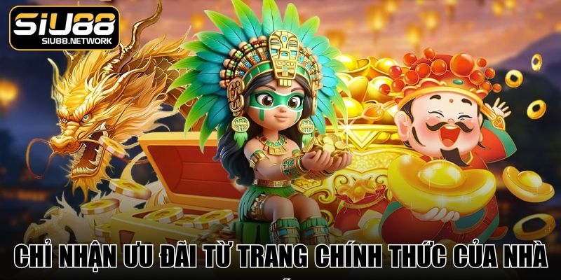 Chỉ nhận ưu đãi từ trang chính thức của nhà cái