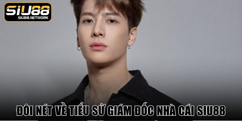 Đôi nét về tiểu sử giám đốc nhà cái SIU88 Đôi nét về tiểu sử giám đốc nhà cái SIU88