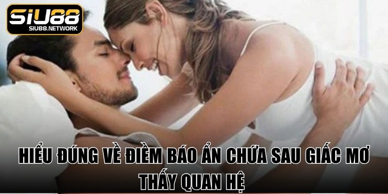 Hiểu đúng về điềm báo ẩn chứa sau giấc mơ thấy quan hệ
