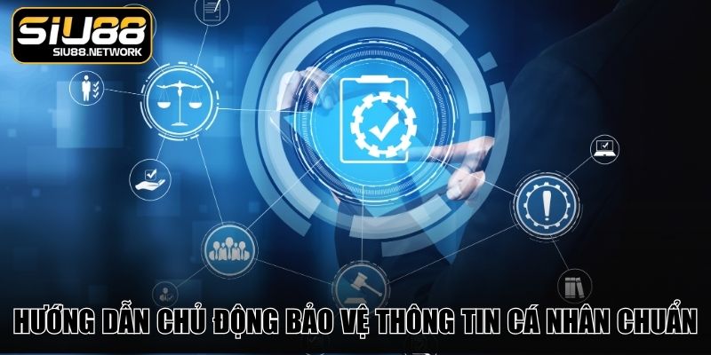 Hướng dẫn chủ động bảo vệ thông tin cá nhân chuẩn Hướng dẫn chủ động bảo vệ thông tin cá nhân chuẩn