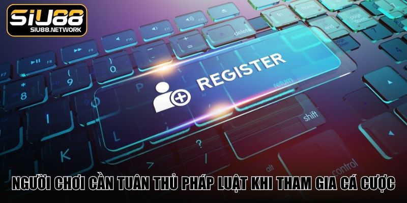 Người chơi cần tuân thủ pháp luật khi tham gia cá cược