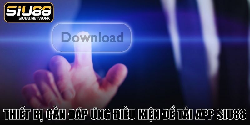 Thiết bị cần đáp ứng điều kiện để tải app SIU88 Thiết bị cần đáp ứng điều kiện để tải app SIU88
