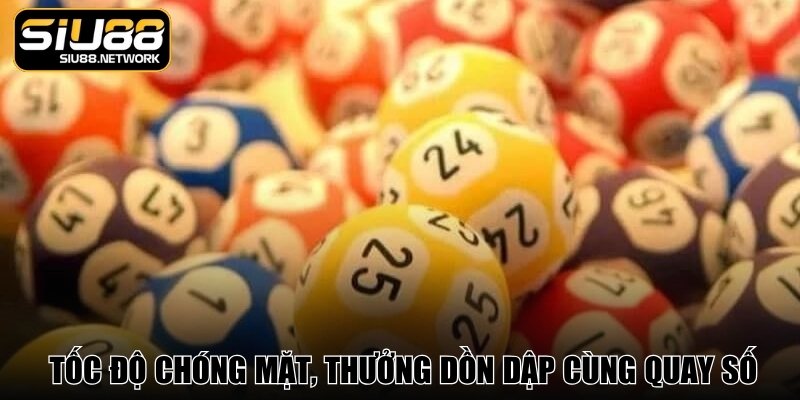 Tốc độ chóng mặt, trúng thưởng dồn dập cùng quay số siêu tốc Tốc độ chóng mặt, trúng thưởng dồn dập cùng quay số siêu tốc