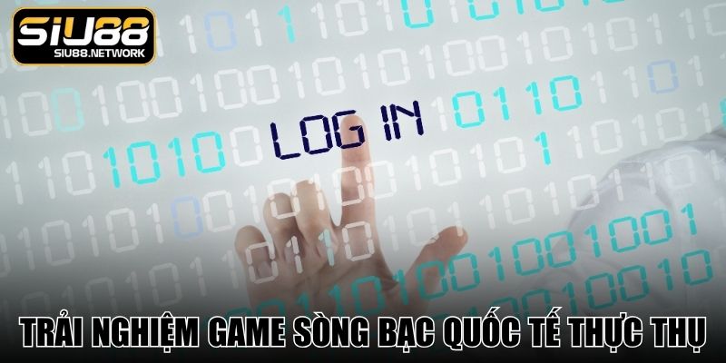 Trải nghiệm game sòng bạc quốc tế thực thụ