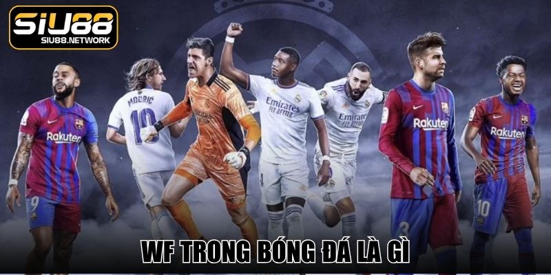 WF Trong Bóng Đá Là Gì - Tìm Hiểu Thuật Ngữ Cùng Siu88