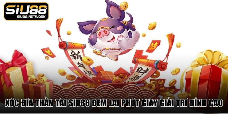 Xóc đĩa thần tài Siu88 đem lại phút giây giải trí đỉnh cao